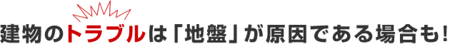 建物のトラブルは「地盤」が原因である場合も！